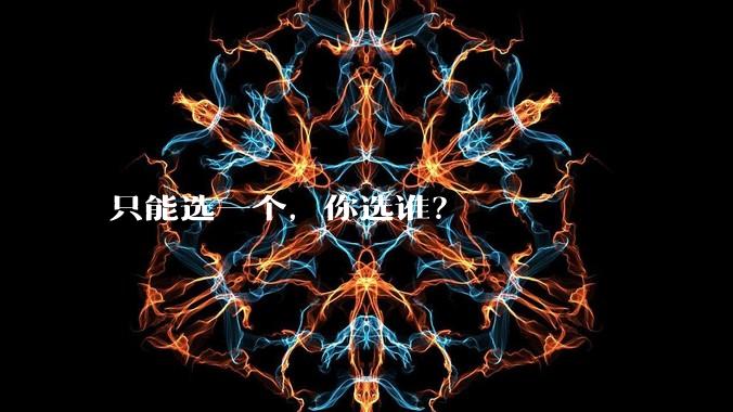 只能选一个,你选谁?
