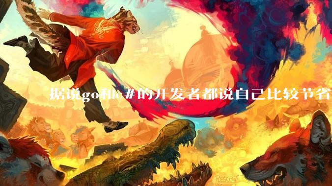 据说go和c#的开发者都说自己比较节省内存,你们认为呢?