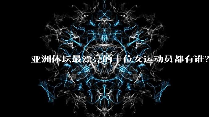 亚洲体坛最漂亮的十位女运动员都有谁?