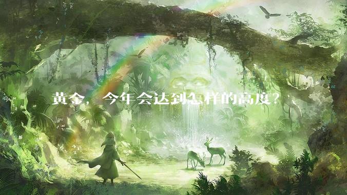 黄金,今年会达到怎样的高度?