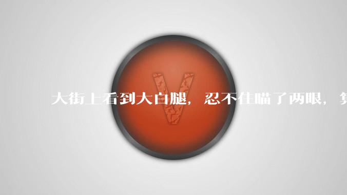 大街上看到大白腿,忍不住瞄了两眼,算不算不尊重女性?
