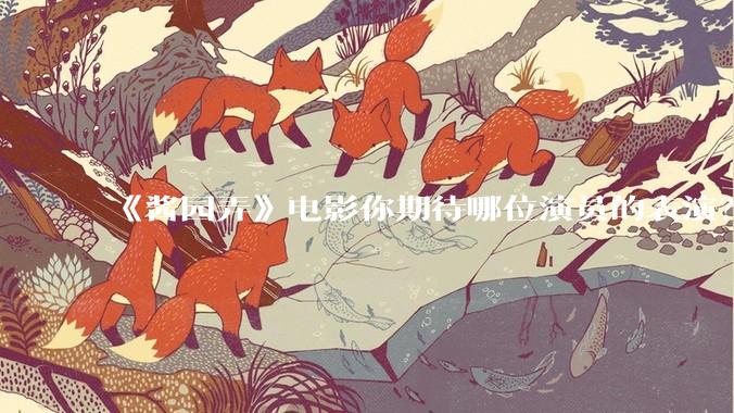 《酱园弄》电影你期待哪位演员的表演?