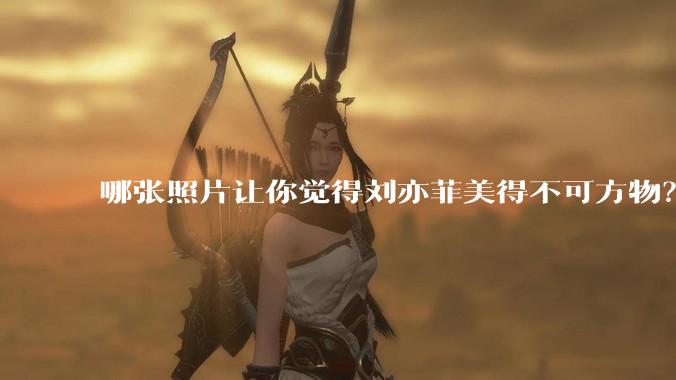 哪张照片让你觉得刘亦菲美得不可方物?