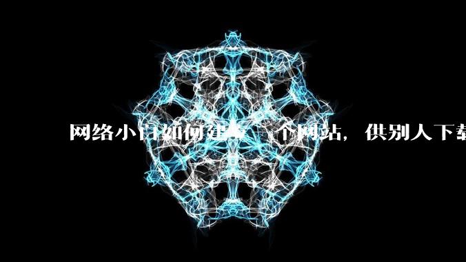 网络小白如何建立一个网站,供别人下载文件(主要是PDF和MP3)?