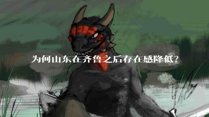 为何山东在齐鲁之后存在感降低?