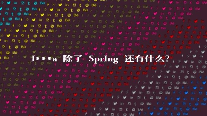 J***a 除了 Spring 还有什么?