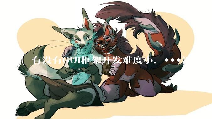 有没有GUI框架开发难度小,***消耗又不多,而且又跨平台?