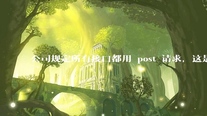 公司规定所有接口都用 post 请求,这是为什么?