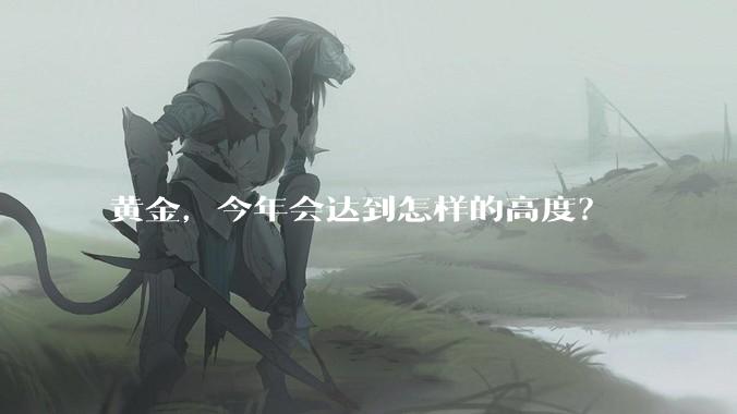 黄金,今年会达到怎样的高度?