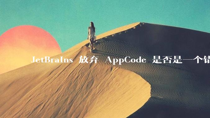JetBrains 放弃 AppCode 是否是一个错误决定?