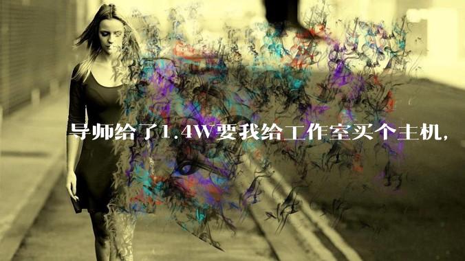 导师给了1.4W要我给工作室买个主机,是整机还是自己配?