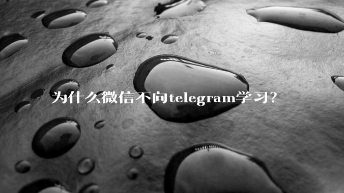 为什么微信不向telegram学习?