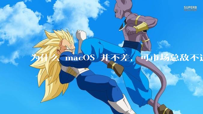为什么 macOS 并不差,可市场总敌不过 Windows?