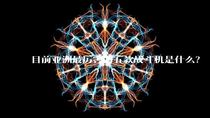 目前亚洲最厉害的五款战斗机是什么?