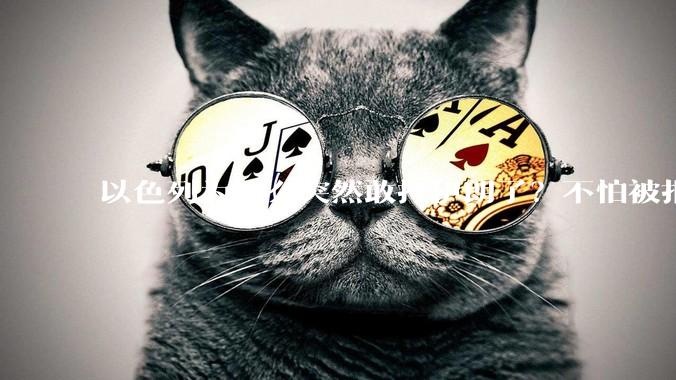 以色列为什么突然敢打伊朗了?不怕被报复?