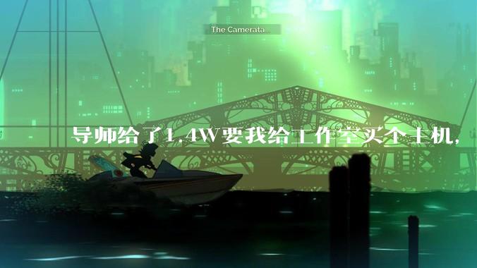 导师给了1.4W要我给工作室买个主机,是整机还是自己配?