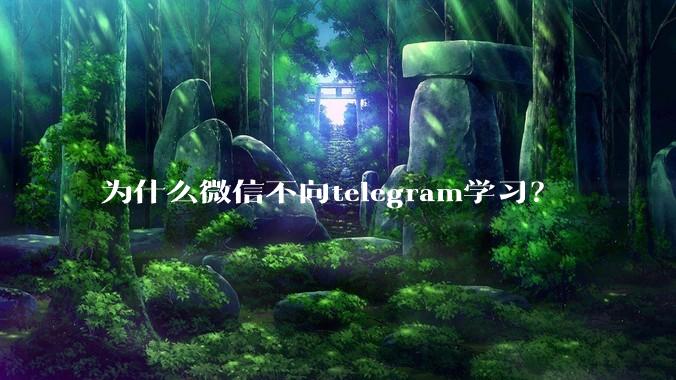 为什么微信不向telegram学习?