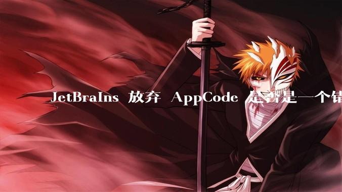 JetBrains 放弃 AppCode 是否是一个错误决定?