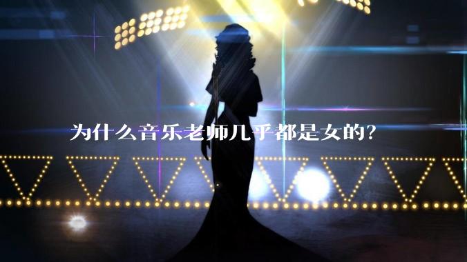 为什么音乐老师几乎都是女的?