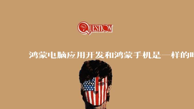 鸿蒙电脑应用开发和鸿蒙手机是一样的吗?