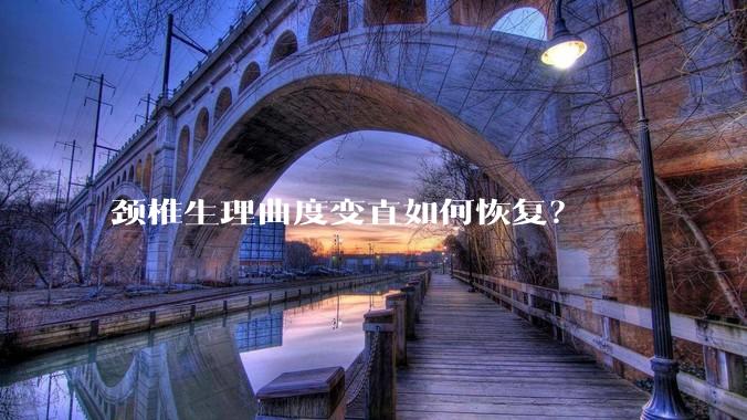 颈椎生理曲度变直如何恢复?