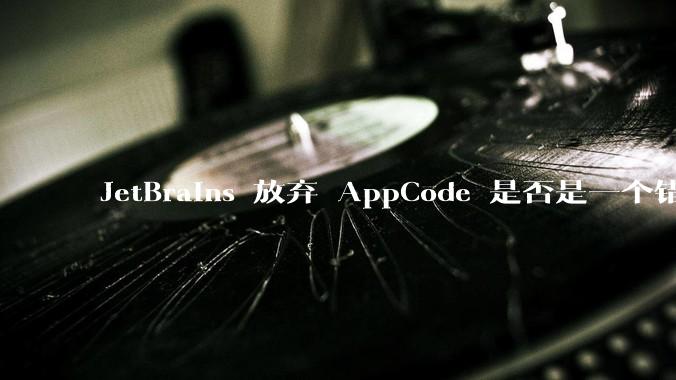 JetBrains 放弃 AppCode 是否是一个错误决定?